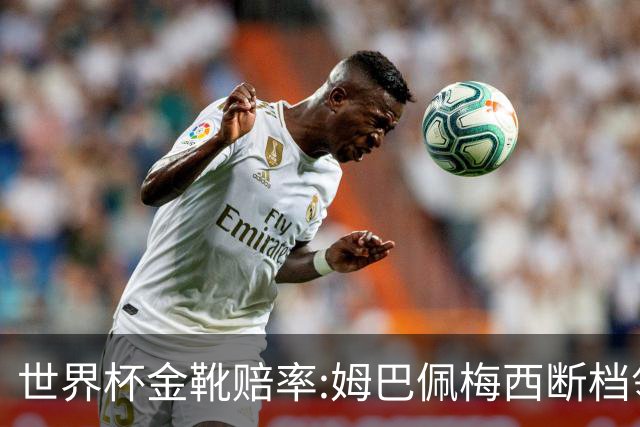 世界杯金靴赔率:姆巴佩梅西断档领先 C罗仅第8