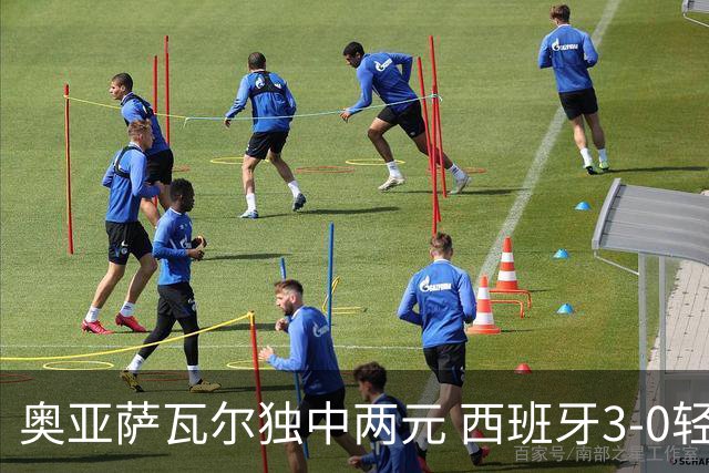奥亚萨瓦尔独中两元 西班牙3-0轻取奥地利晋级16强