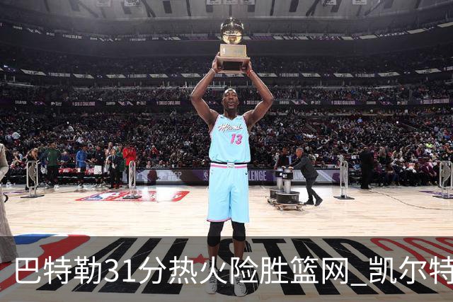 巴特勒31分热火险胜篮网 凯尔特人送猛龙4连败