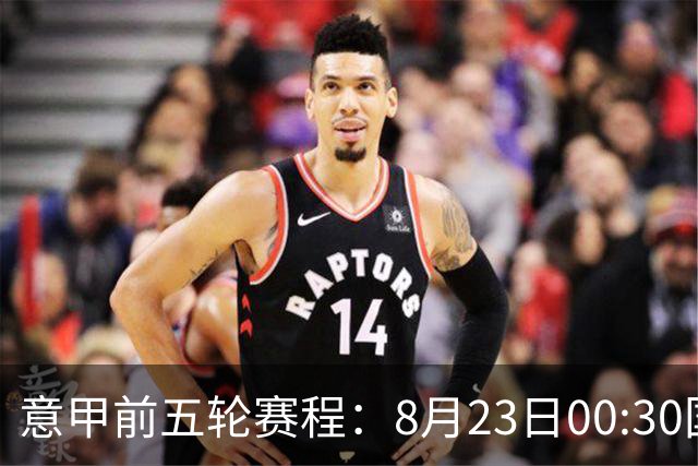 意甲前五轮赛程：8月23日00:30国米vs蒙扎 9月7日02:45尤文vs米兰