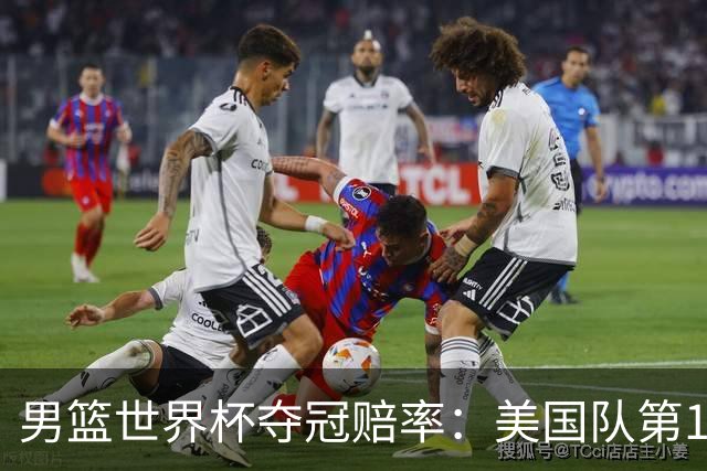 男篮世界杯夺冠赔率：美国队第1 欧美包揽8强
