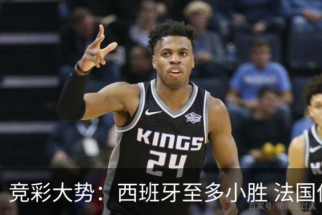 竞彩大势：西班牙至多小胜 法国值得信任