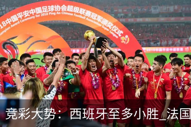 竞彩大势：西班牙至多小胜 法国值得信任