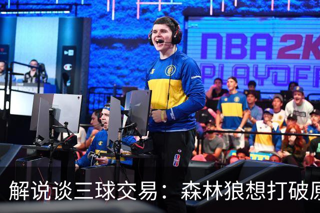 解说谈三球交易：森林狼想打破原有结构去拼更高上限 这可以理解