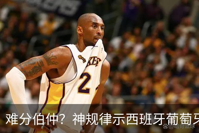 难分伯仲？神规律示西班牙葡萄牙90分钟或言和