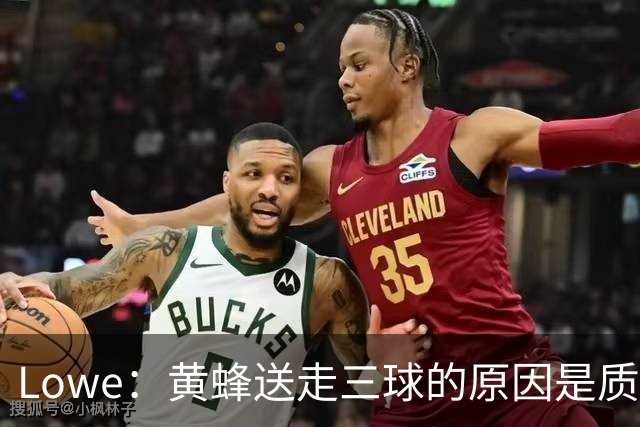 Lowe：黄蜂送走三球的原因是质疑他的对抗强度&硬仗能力