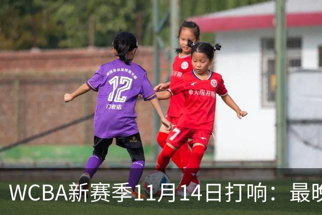 WCBA新赛季11月14日打响：最晚2027年4月9日决出冠军